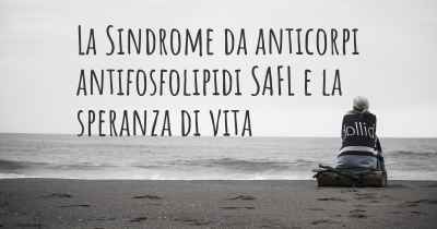 La Sindrome da anticorpi antifosfolipidi SAFL e la speranza di vita