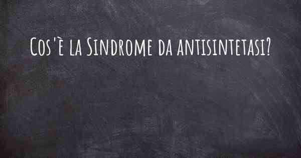 Cos'è la Sindrome da antisintetasi?