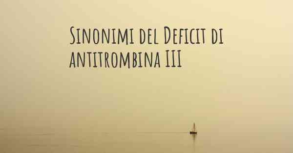 Sinonimi del Deficit di antitrombina III