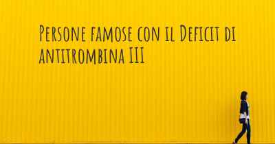 Persone famose con il Deficit di antitrombina III