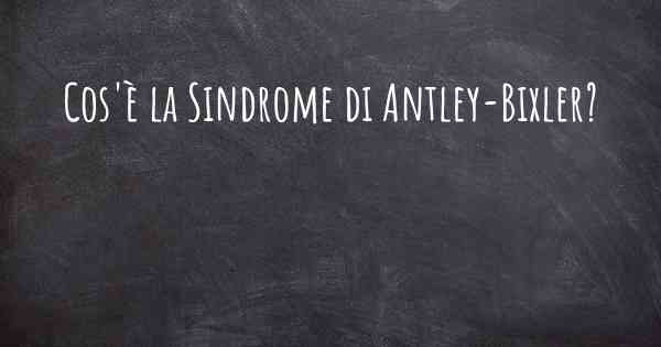 Cos'è la Sindrome di Antley-Bixler?