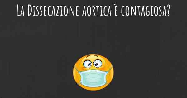 La Dissecazione aortica è contagiosa?