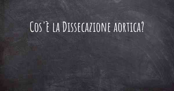 Cos'è la Dissecazione aortica?