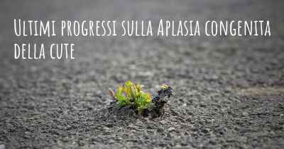 Ultimi progressi sulla Aplasia congenita della cute