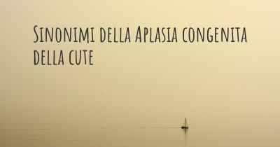 Sinonimi della Aplasia congenita della cute