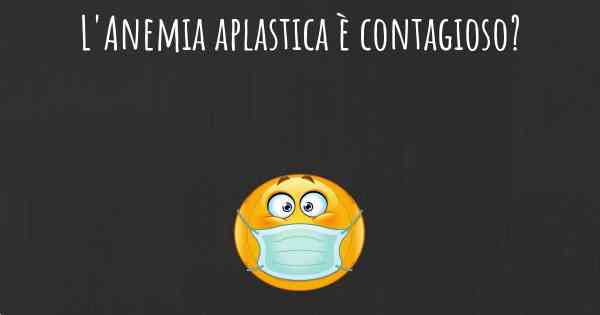 L'Anemia aplastica è contagioso?