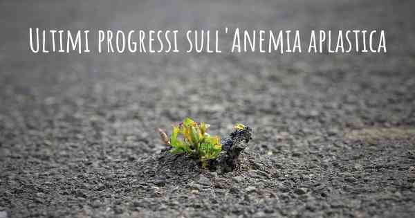 Ultimi progressi sull'Anemia aplastica