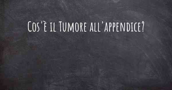 Cos'è il Tumore all'appendice?