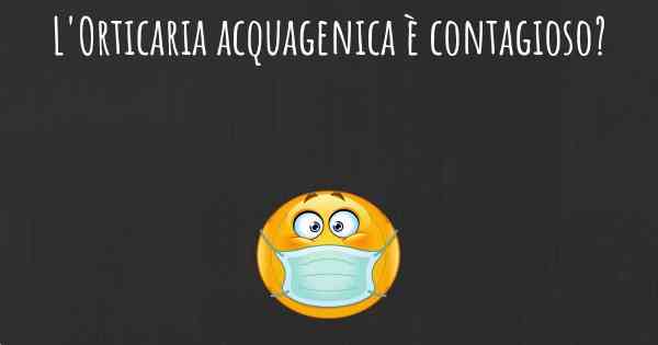 L'Orticaria acquagenica è contagioso?