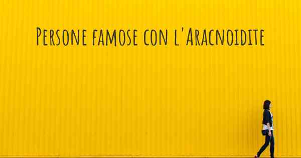 Persone famose con l'Aracnoidite