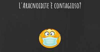 L'Aracnoidite è contagioso?