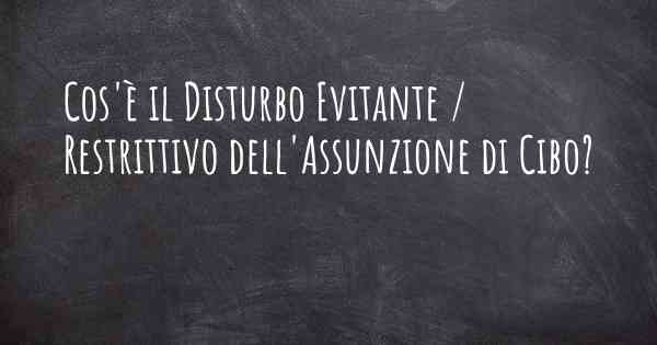 Cos'è il Disturbo Evitante / Restrittivo dell'Assunzione di Cibo?