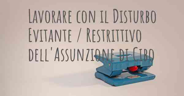 Lavorare con il Disturbo Evitante / Restrittivo dell'Assunzione di Cibo