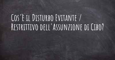 Cos'è il Disturbo Evitante / Restrittivo dell'Assunzione di Cibo?