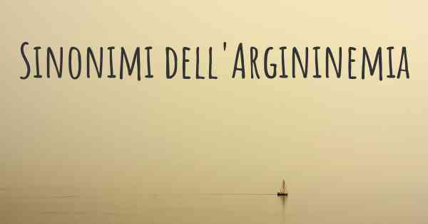 Sinonimi dell'Argininemia