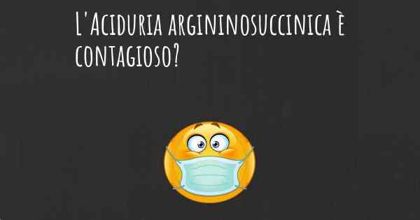 L'Aciduria argininosuccinica è contagioso?