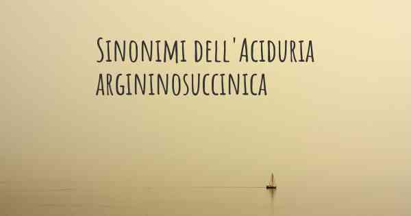 Sinonimi dell'Aciduria argininosuccinica