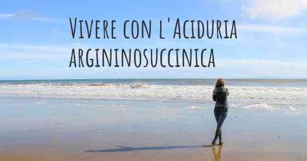 Vivere con l'Aciduria argininosuccinica