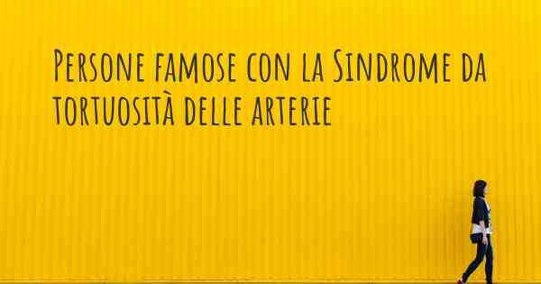 Persone famose con la Sindrome da tortuosità delle arterie