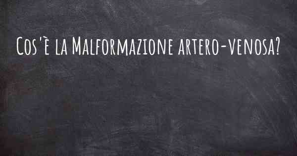 Cos'è la Malformazione artero-venosa?