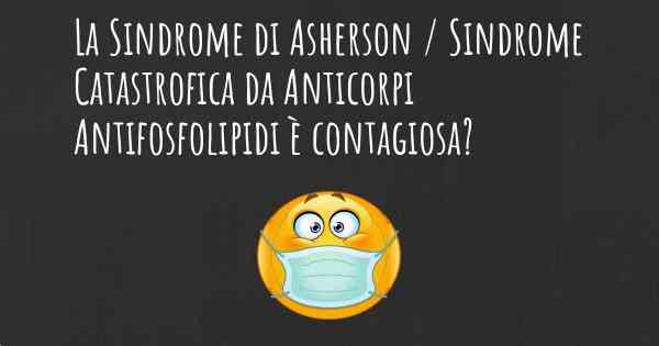 La Sindrome di Asherson / Sindrome Catastrofica da Anticorpi Antifosfolipidi è contagiosa?