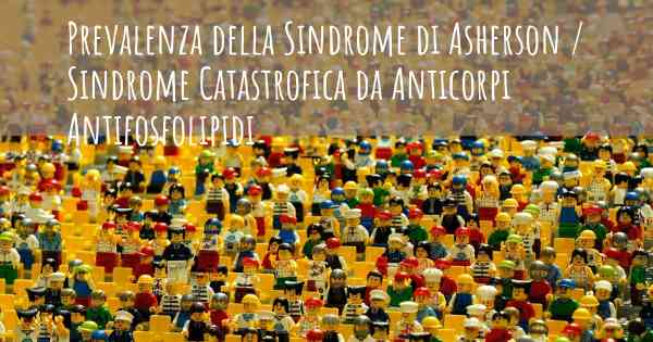 Prevalenza della Sindrome di Asherson / Sindrome Catastrofica da Anticorpi Antifosfolipidi