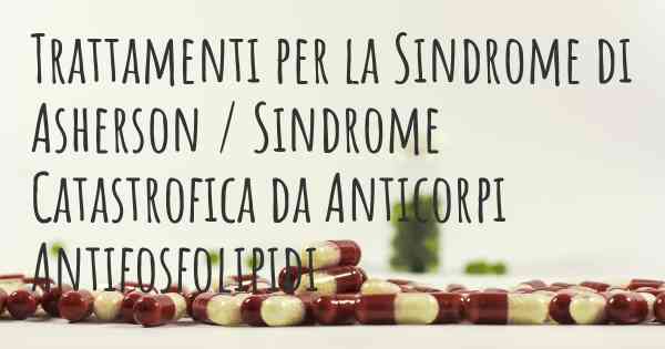 Trattamenti per la Sindrome di Asherson / Sindrome Catastrofica da Anticorpi Antifosfolipidi