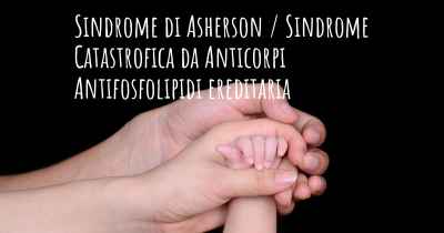 Sindrome di Asherson / Sindrome Catastrofica da Anticorpi Antifosfolipidi ereditaria