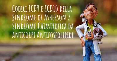 Codici ICD9 e ICD10 della Sindrome di Asherson / Sindrome Catastrofica da Anticorpi Antifosfolipidi