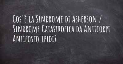 Cos'è la Sindrome di Asherson / Sindrome Catastrofica da Anticorpi Antifosfolipidi?