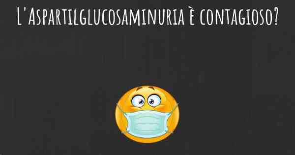 L'Aspartilglucosaminuria è contagioso?