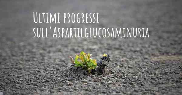 Ultimi progressi sull'Aspartilglucosaminuria