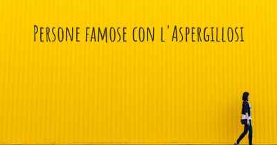 Persone famose con l'Aspergillosi