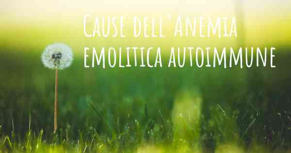 Cause dell'Anemia emolitica autoimmune