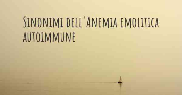Sinonimi dell'Anemia emolitica autoimmune