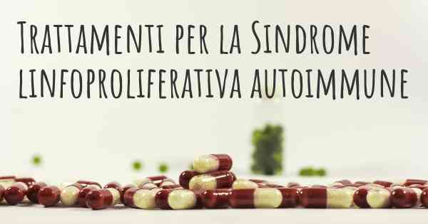 Trattamenti per la Sindrome linfoproliferativa autoimmune