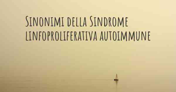 Sinonimi della Sindrome linfoproliferativa autoimmune