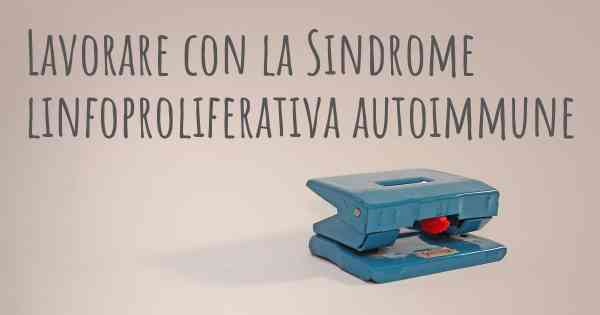 Lavorare con la Sindrome linfoproliferativa autoimmune