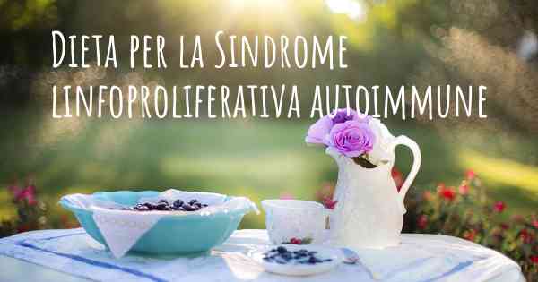 Dieta per la Sindrome linfoproliferativa autoimmune