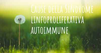 Cause della Sindrome linfoproliferativa autoimmune