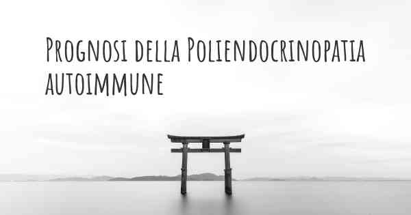 Prognosi della Poliendocrinopatia autoimmune