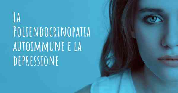 La Poliendocrinopatia autoimmune e la depressione