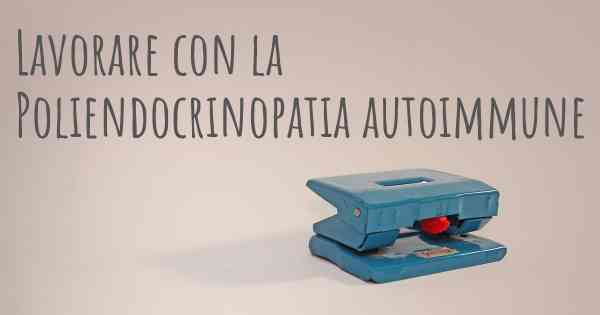 Lavorare con la Poliendocrinopatia autoimmune