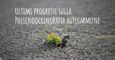 Ultimi progressi sulla Poliendocrinopatia autoimmune