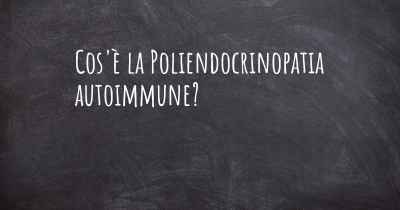 Cos'è la Poliendocrinopatia autoimmune?