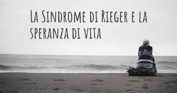 La Sindrome di Rieger e la speranza di vita