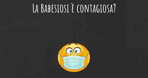 La Babesiosi è contagiosa?