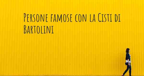 Persone famose con la Cisti di Bartolini