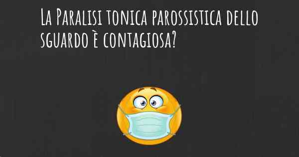 La Paralisi tonica parossistica dello sguardo è contagiosa?