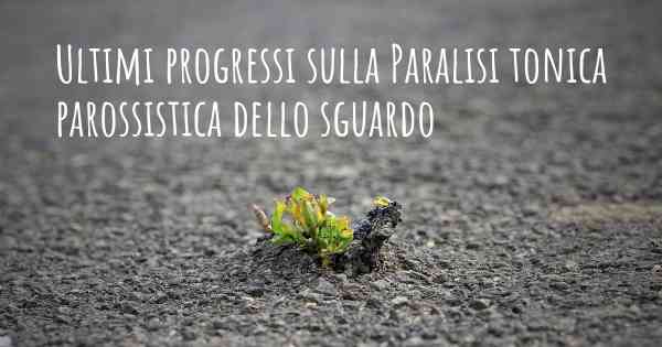 Ultimi progressi sulla Paralisi tonica parossistica dello sguardo